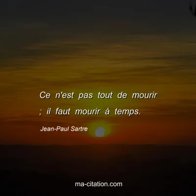 Jean-Paul Sartre : Ce n'est pas tout de mourir ; il faut mourir à temps.