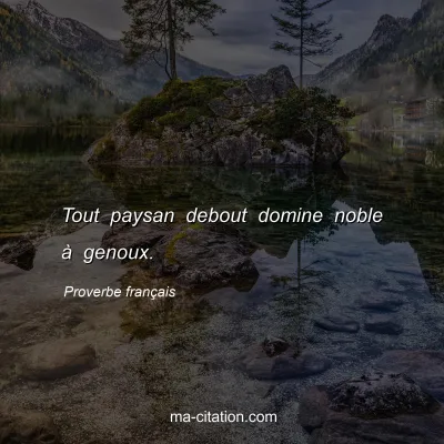 Proverbe franÃ§ais : Tout paysan debout domine noble Ã  genoux.