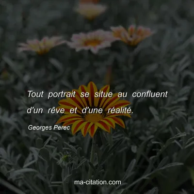 Georges Perec : Tout portrait se situe au confluent d'un rêve et d'une réalité.