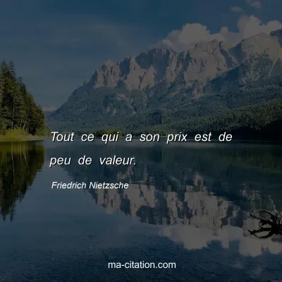 Friedrich Nietzsche : Tout ce qui a son prix est de peu de valeur.