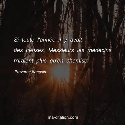 Proverbe franÃ§ais : Si toute l'annÃ©e il y avait des cerises, Messieurs les mÃ©decins n'iraient plus qu'en chemise.