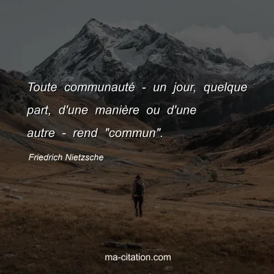Friedrich Nietzsche : Toute communauté - un jour, quelque part, d'une manière ou d'une autre - rend 