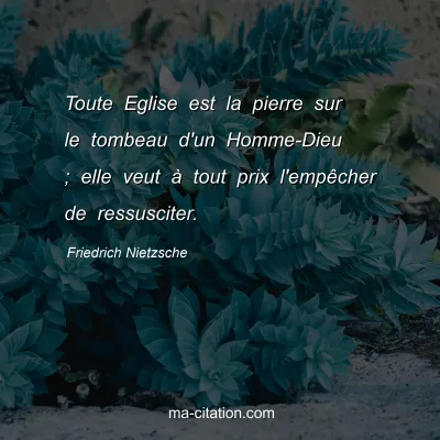 Friedrich Nietzsche : Toute Eglise est la pierre sur le tombeau d'un Homme-Dieu ; elle veut Ã  tout prix l'empÃªcher de ressusciter.