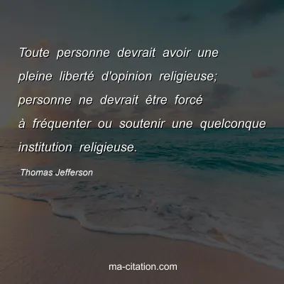 Thomas Jefferson : Toute personne devrait avoir une pleine liberté d'opinion religieuse; personne ne devrait être forcé à fréquenter ou soutenir une quelconque institution religieuse.