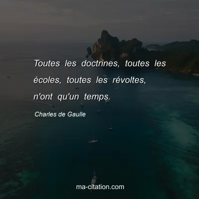 Charles de Gaulle : Toutes les doctrines, toutes les écoles, toutes les révoltes, n'ont qu'un temps.
