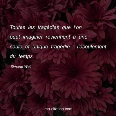 Simone Weil : Toutes les tragÃ©dies que lâ€™on peut imaginer reviennent Ã  une seule et unique tragÃ©die : lâ€™Ã©coulement du temps.