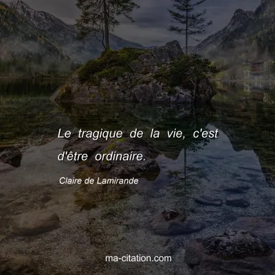 Claire de Lamirande : Le tragique de la vie, c'est d'être ordinaire.