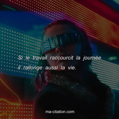 Si le travail raccourcit la journÃ©e il rallonge aussi la vie.