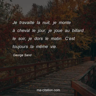 George Sand : Je travaille la nuit, je monte Ã  cheval le jour, je joue au billard le soir, je dors le matin. Câ€™est toujours la mÃªme vie.