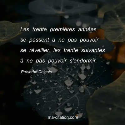 Proverbe Chinois : Les trente premiÃ¨res annÃ©es se passent Ã  ne pas pouvoir se rÃ©veiller, les trente suivantes Ã  ne pas pouvoir s'endormir.