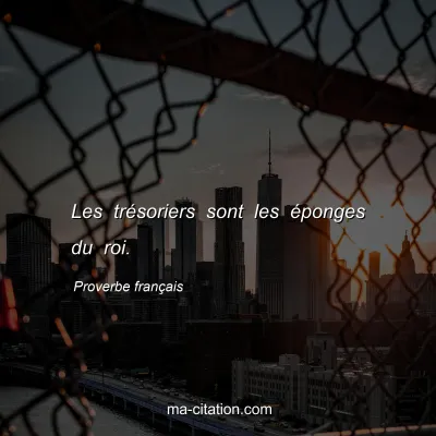 Proverbe franÃ§ais : Les trÃ©soriers sont les Ã©ponges du roi.