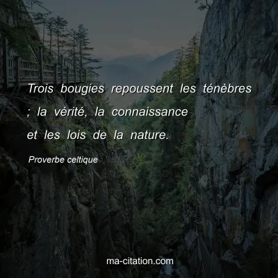 Proverbe celtique : Trois bougies repoussent les tÃ©nÃ¨bres ; la vÃ©ritÃ©, la connaissance et les lois de la nature.