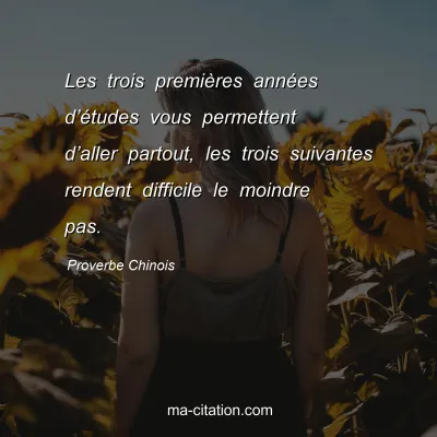 Proverbe Chinois : Les trois premiÃ¨res annÃ©es dâ€™Ã©tudes vous permettent dâ€™aller partout, les trois suivantes rendent difficile le moindre pas.