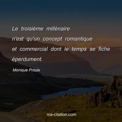 Monique Proulx : Le troisiÃ¨me millÃ©naire n'est qu'un concept romantique et commercial dont le temps se fiche Ã©perdument.