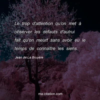 Jean de La BruyÃ¨re : Le trop d'attention qu'on met Ã  observer les dÃ©fauts d'autrui fait qu'on meurt sans avoir eu le temps de connaÃ®tre les siens.