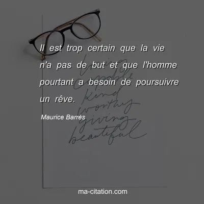 Maurice Barrès : Il est trop certain que la vie n'a pas de but et que l'homme pourtant a besoin de poursuivre un rêve.