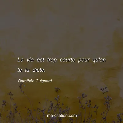 Dorothée Guignard : La vie est trop courte pour qu'on te la dicte.