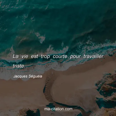 Jacques Séguéla : La vie est trop courte pour travailler triste.