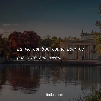 La vie est trop courte pour ne pas vivre ses rÃªves.