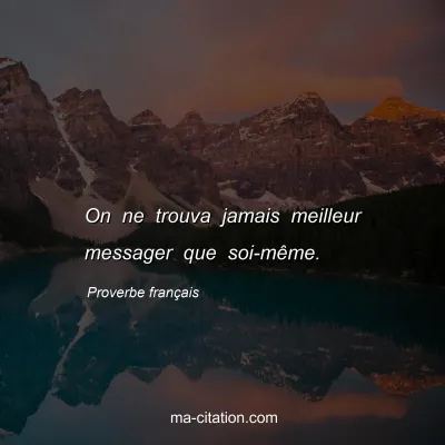 Proverbe franÃ§ais : On ne trouva jamais meilleur messager que soi-mÃªme.