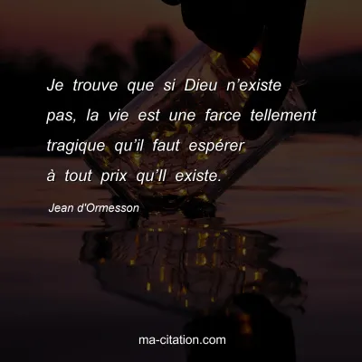Jean d'Ormesson : Je trouve que si Dieu nâ€™existe pas, la vie est une farce tellement tragique quâ€™il faut espÃ©rer Ã  tout prix quâ€™Il existe.