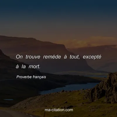 Proverbe franÃ§ais : On trouve remÃ¨de Ã  tout, exceptÃ© Ã  la mort.
