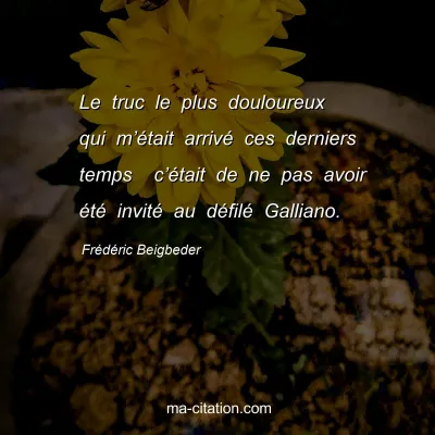 FrÃ©dÃ©ric Beigbeder : Le truc le plus douloureux qui mâ€™Ã©tait arrivÃ© ces derniers temps  câ€™Ã©tait de ne pas avoir Ã©tÃ© invitÃ© au dÃ©filÃ© Galliano.