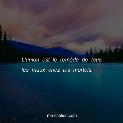 L'union est le remÃ¨de de tous les maux chez les mortels.