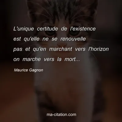 Maurice Gagnon : L'unique certitude de l'existence est qu'elle ne se renouvelle pas et qu'en marchant vers l'horizon on marche vers la mort...