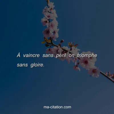 Ã€ vaincre sans pÃ©ril on triomphe sans gloire.