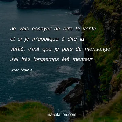 Jean Marais : Je vais essayer de dire la vérité et si je m'applique à dire la vérité, c'est que je pars du mensonge. J'ai très longtemps été menteur.