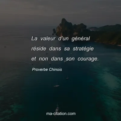 Proverbe Chinois : La valeur dâ€™un gÃ©nÃ©ral rÃ©side dans sa stratÃ©gie et non dans son courage.