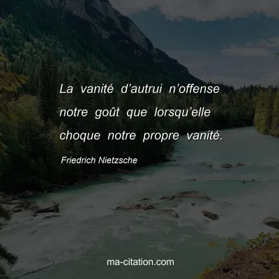 Friedrich Nietzsche : La vanitÃ© dâ€™autrui nâ€™offense notre goÃ»t que lorsquâ€™elle choque notre propre vanitÃ©.