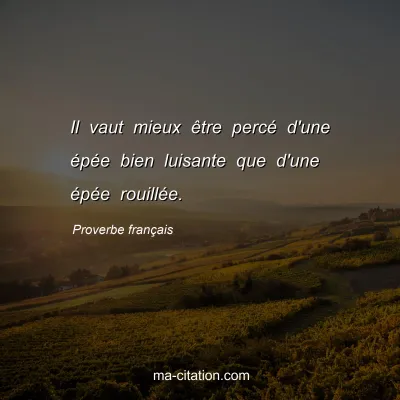 Proverbe franÃ§ais : Il vaut mieux Ãªtre percÃ© d'une Ã©pÃ©e bien luisante que d'une Ã©pÃ©e rouillÃ©e.