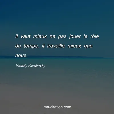 Vassily Kandinsky : Il vaut mieux ne pas jouer le rôle du temps, il travaille mieux que nous.