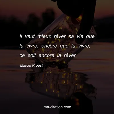 Marcel Proust : Il vaut mieux rêver sa vie que la vivre, encore que la vivre, ce soit encore la rêver.