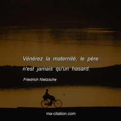 Friedrich Nietzsche : VÃ©nÃ©rez la maternitÃ©, le pÃ¨re n'est jamais qu'un hasard.