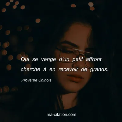 Proverbe Chinois : Qui se venge dâ€™un petit affront cherche Ã  en recevoir de grands.