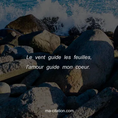 Le vent guide les feuilles, l'amour guide mon coeur. 