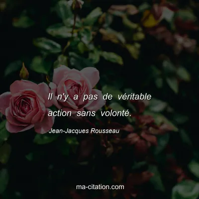 Jean-Jacques Rousseau : Il n'y a pas de véritable action sans volonté.