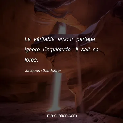 Jacques Chardonne : Le véritable amour partagé ignore l'inquiétude. Il sait sa force.