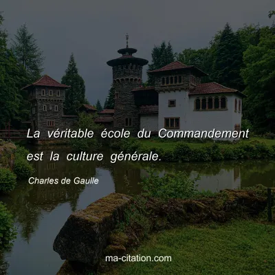 Charles de Gaulle : La vÃ©ritable Ã©cole du Commandement est la culture gÃ©nÃ©rale.