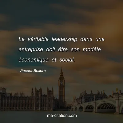 Vincent Bolloré : Le véritable leadership dans une entreprise doit être son modèle économique et social.