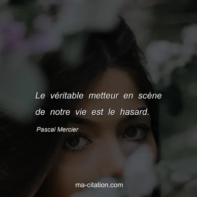 Pascal Mercier : Le véritable metteur en scène de notre vie est le hasard.