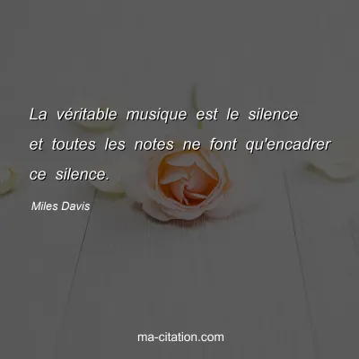 Miles Davis : La vÃ©ritable musique est le silence et toutes les notes ne font qu'encadrer ce silence.