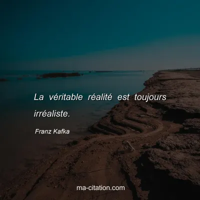 Franz Kafka : La véritable réalité est toujours irréaliste.
