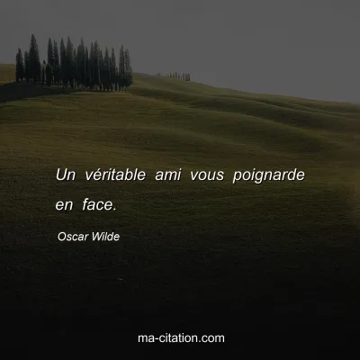 Oscar Wilde : Un véritable ami vous poignarde en face.