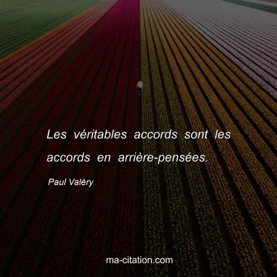 Paul ValÃ©ry : Les vÃ©ritables accords sont les accords en arriÃ¨re-pensÃ©es.