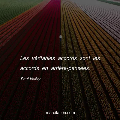 Paul Valéry : Les véritables accords sont les accords en arrière-pensées.