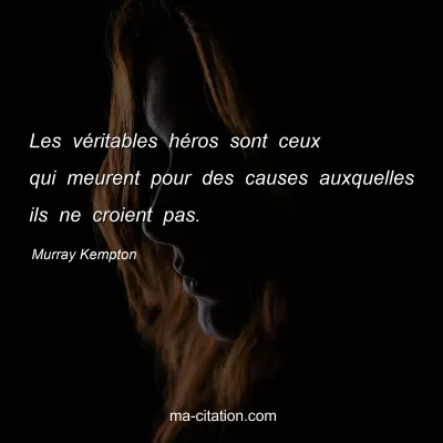Murray Kempton : Les vÃ©ritables hÃ©ros sont ceux qui meurent pour des causes auxquelles ils ne croient pas.